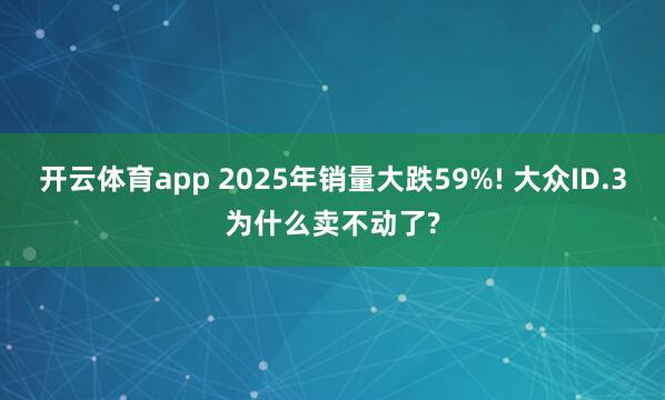 開云體育app 2025年銷量大跌59%! 大眾ID.3為什么賣不動了?