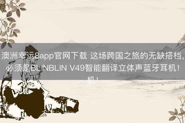 澳洲幸運8app官網下載 這場跨國之旅的無缺搭檔，必須是BLINBLIN V49智能翻譯立體聲藍牙耳機！
