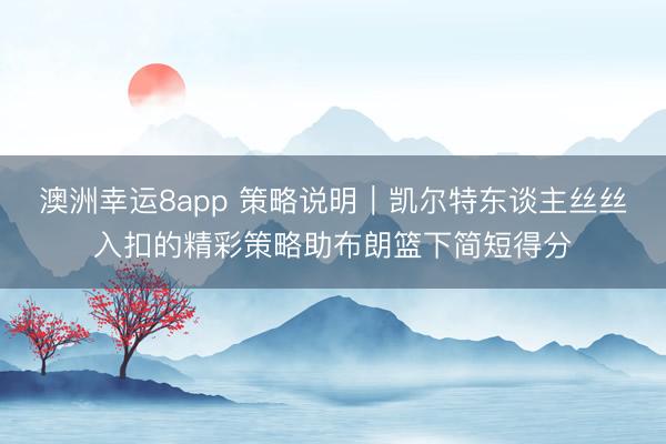 澳洲幸運(yùn)8app 策略說(shuō)明｜凱爾特東談主絲絲入扣的精彩策略助布朗籃下簡(jiǎn)短得分