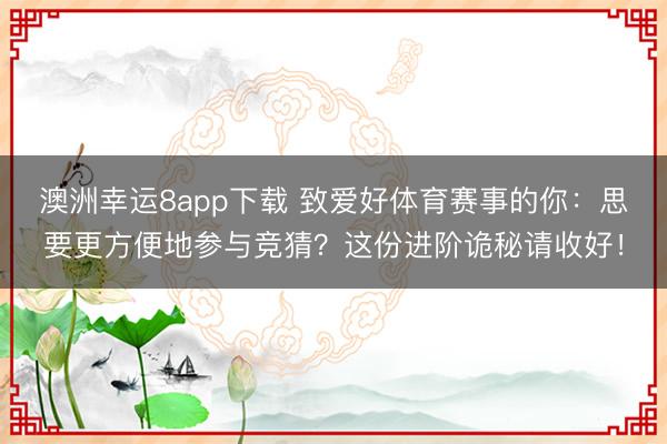澳洲幸運(yùn)8app下載 致愛好體育賽事的你：思要更方便地參與競猜？這份進(jìn)階詭秘請收好！