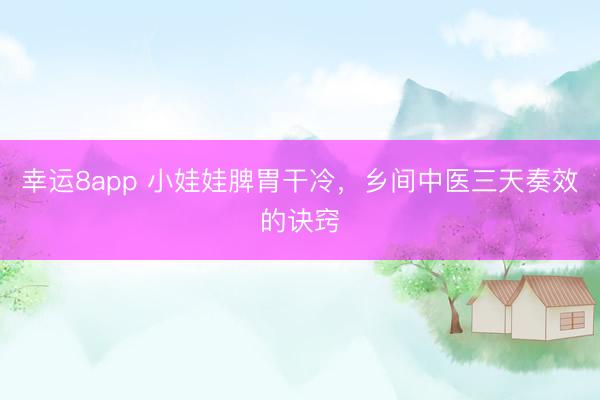 幸運8app 小娃娃脾胃干冷，鄉(xiāng)間中醫(yī)三天奏效的訣竅