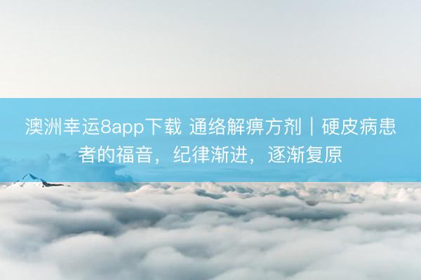 澳洲幸運8app下載 通絡解痹方劑｜硬皮病患者的福音，紀律漸進，逐漸復原