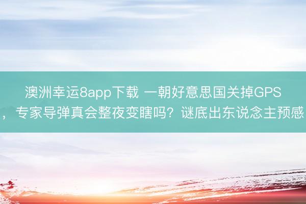 澳洲幸運8app下載 一朝好意思國關掉GPS，專家導彈真會整夜變瞎嗎？謎底出東說念主預感