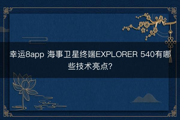 幸運8app 海事衛(wèi)星終端EXPLORER 540有哪些技術(shù)亮點？