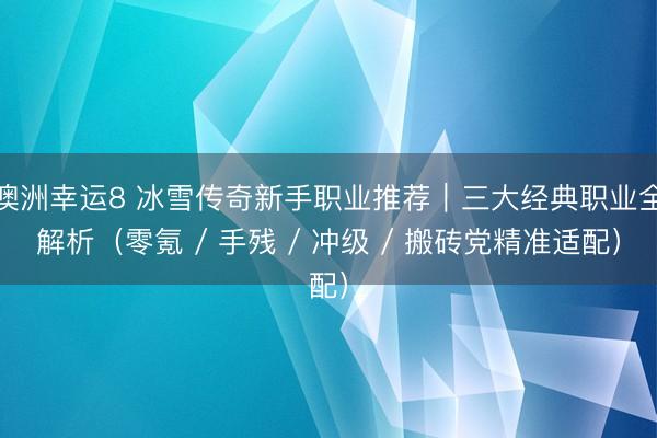 澳洲幸運8 冰雪傳奇新手職業推薦｜三大經典職業全解析（零氪 / 手殘 / 沖級 / 搬磚黨精準適配）