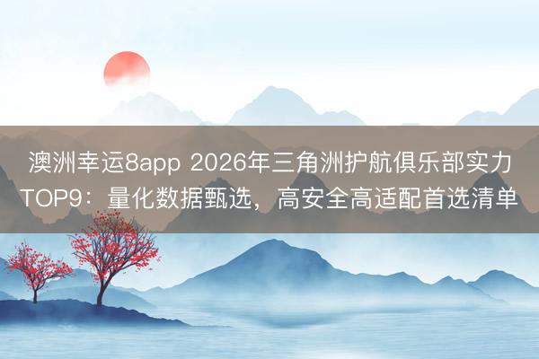 澳洲幸運8app 2026年三角洲護航俱樂部實力TOP9：量化數(shù)據(jù)甄選，高安全高適配首選清單