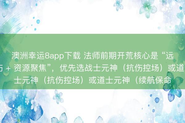 澳洲幸運8app下載 法師前期開荒核心是 “遠程群清 + 元神承傷 + 資源聚焦”，優(yōu)先選戰(zhàn)士元神（抗傷控場）或道士元神（續(xù)航保命