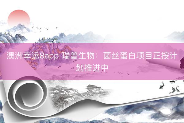 澳洲幸運8app 瑞普生物：菌絲蛋白項目正按計劃推進中