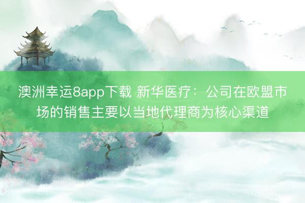 澳洲幸運(yùn)8app下載 新華醫(yī)療：公司在歐盟市場的銷售主要以當(dāng)?shù)卮砩虨楹诵那?></p><a href=