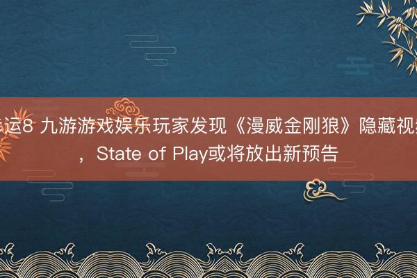 幸運8 九游游戲娛樂玩家發(fā)現(xiàn)《漫威金剛狼》隱藏視頻，State of Play或將放出新預告