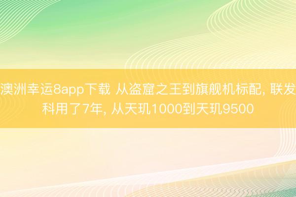 澳洲幸運(yùn)8app下載 從盜窟之王到旗艦機(jī)標(biāo)配， 聯(lián)發(fā)科用了7年， 從天璣1000到天璣9500