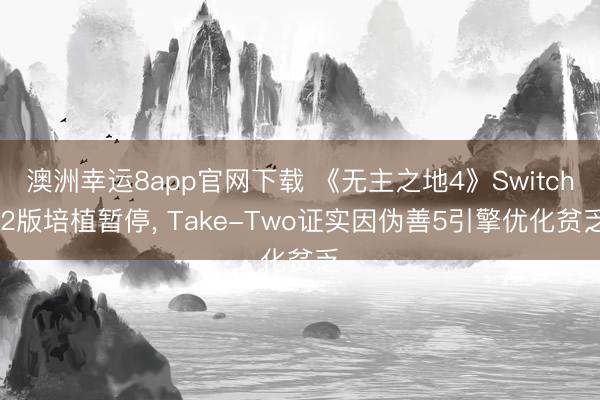 澳洲幸運8app官網下載 《無主之地4》Switch 2版培植暫停， Take-Two證實因偽善5引擎優化貧乏