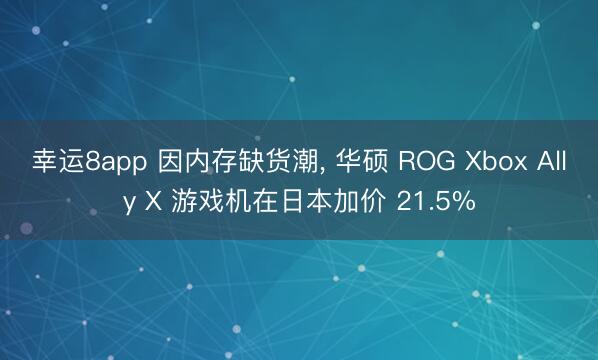 幸運8app 因內存缺貨潮， 華碩 ROG Xbox Ally X 游戲機在日本加價 21.5%