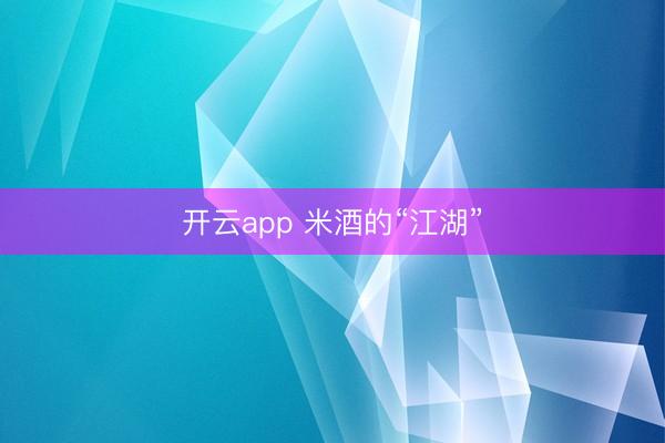 開云app 米酒的“江湖”