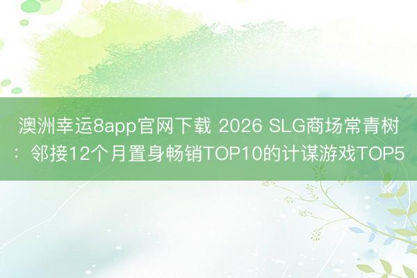 澳洲幸運(yùn)8app官網(wǎng)下載 2026 SLG商場常青樹：鄰接12個月置身暢銷TOP10的計謀游戲TOP5