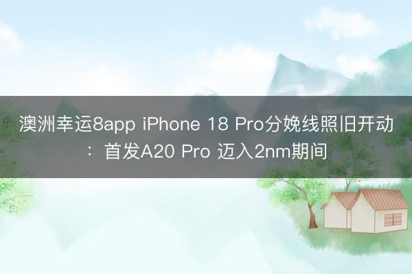 澳洲幸運8app iPhone 18 Pro分娩線照舊開動：首發A20 Pro 邁入2nm期間