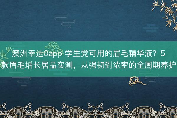 澳洲幸運8app 學生黨可用的眉毛精華液？5款眉毛增長居品實測，從強韌到濃密的全周期養護