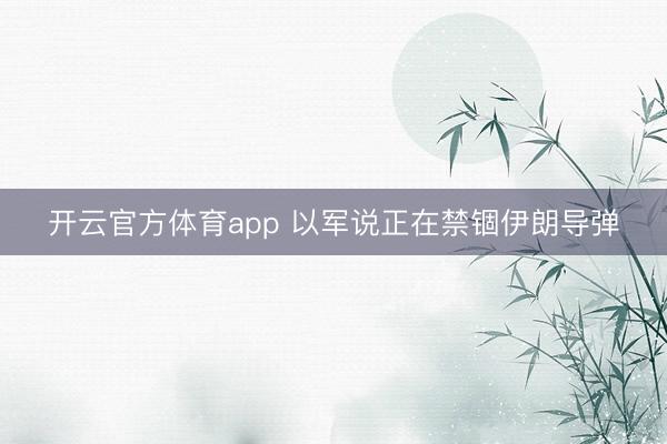 開云官方體育app 以軍說正在禁錮伊朗導彈